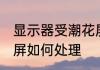 显示器受潮花屏怎么办 显示器受潮花屏如何处理