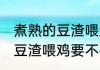 煮熟的豆渣喂鸡还需要发酵吗 煮熟的豆渣喂鸡要不要发酵