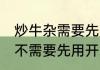 炒牛杂需要先用开水煮熟吗 炒牛杂需不需要先用开水煮熟