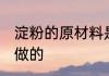 淀粉的原材料是什么意思 淀粉是什么做的
