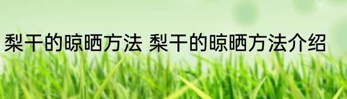 梨干的晾晒方法 梨干的晾晒方法介绍