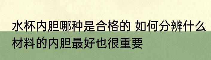 水杯内胆哪种是合格的 如何分辨什么材料的内胆最好也很重要