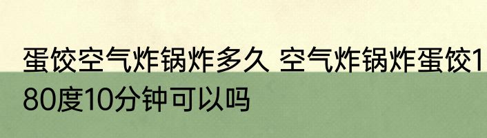 蛋饺空气炸锅炸多久 空气炸锅炸蛋饺180度10分钟可以吗