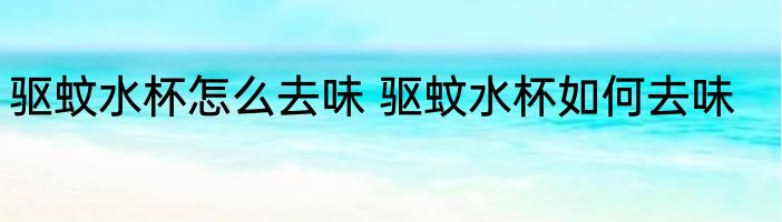 驱蚊水杯怎么去味 驱蚊水杯如何去味