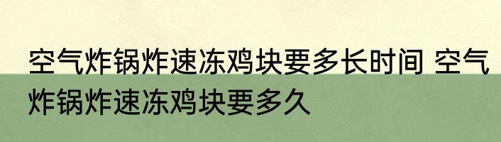 空气炸锅炸速冻鸡块要多长时间 空气炸锅炸速冻鸡块要多久