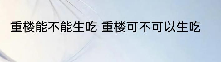 重楼能不能生吃 重楼可不可以生吃