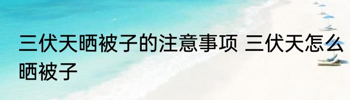 三伏天晒被子的注意事项 三伏天怎么晒被子