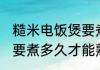糙米电饭煲要煮多久能熟 糙米电饭煲要煮多久才能熟呢