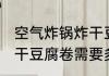 空气炸锅炸干豆腐卷多久 空气炸锅炸干豆腐卷需要多长时间
