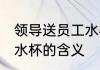 领导送员工水杯什么意思 领导送员工水杯的含义
