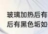 玻璃加热后有黑色垢怎么去 玻璃加热后有黑色垢如何去