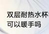 双层耐热水杯能暖手吗 双层耐热水杯可以暖手吗