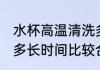 水杯高温清洗多长时间 水杯高温清洗多长时间比较合适