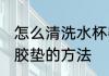怎么清洗水杯密封胶垫 清洗水杯密封胶垫的方法