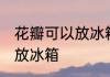 花瓣可以放冰箱保鲜吗 能不能把花瓣放冰箱