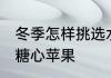 冬季怎样挑选水果糖心好吃 如何挑选糖心苹果