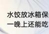 水饺放冰箱保鲜一天可以吃吗 饺子放一晚上还能吃吗