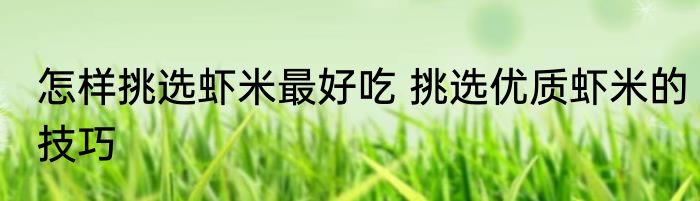 怎样挑选虾米最好吃 挑选优质虾米的技巧