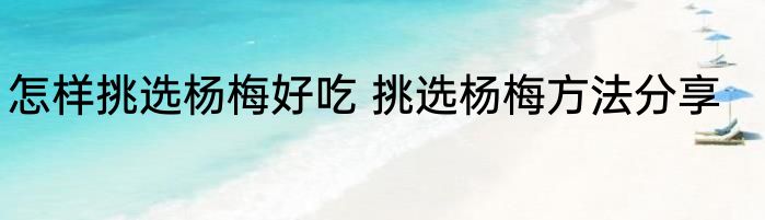 怎样挑选杨梅好吃 挑选杨梅方法分享