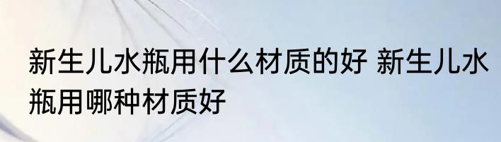 新生儿水瓶用什么材质的好 新生儿水瓶用哪种材质好
