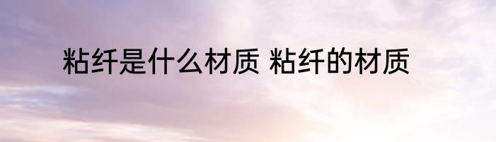 粘纤是什么材质 粘纤的材质