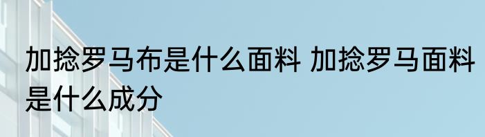 加捻罗马布是什么面料 加捻罗马面料是什么成分