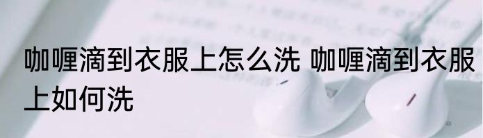 咖喱滴到衣服上怎么洗 咖喱滴到衣服上如何洗