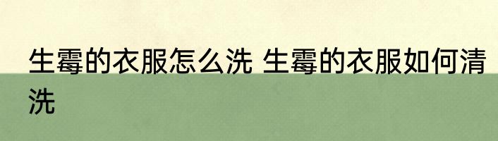 生霉的衣服怎么洗 生霉的衣服如何清洗
