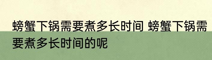 螃蟹下锅需要煮多长时间 螃蟹下锅需要煮多长时间的呢