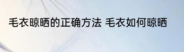 毛衣晾晒的正确方法 毛衣如何晾晒