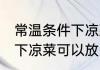 常温条件下凉菜可以放多久 常温条件下凉菜可以放多长时间