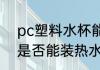 pc塑料水杯能装热水吗 pc塑料水杯是否能装热水