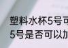 塑料水杯5号可以加热水吗 塑料水杯5号是否可以加热水