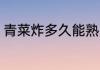 青菜炸多久能熟 青菜炸多长时间能熟