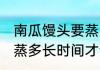 南瓜馒头要蒸多久才会熟 南瓜馒头要蒸多长时间才会熟