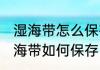 湿海带怎么保存才放的时间长不坏 湿海带如何保存