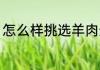 怎么样挑选羊肉最好吃 羊肉如何挑选
