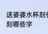 送婆婆水杯刻什么字 送婆婆水杯可以刻哪些字