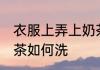 衣服上弄上奶茶怎么洗 衣服上弄上奶茶如何洗