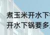 煮玉米开水下锅需要多长时间 煮玉米开水下锅要多久