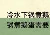 冷水下锅煮鹅蛋需要多长时间 冷水下锅煮鹅蛋需要多久