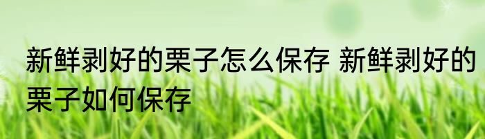 新鲜剥好的栗子怎么保存 新鲜剥好的栗子如何保存