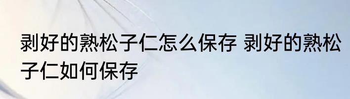 剥好的熟松子仁怎么保存 剥好的熟松子仁如何保存