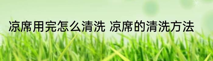 凉席用完怎么清洗 凉席的清洗方法