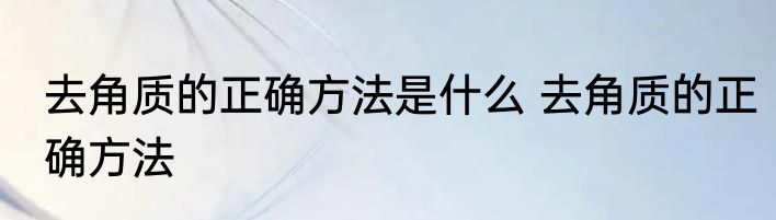 去角质的正确方法是什么 去角质的正确方法