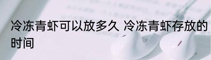 冷冻青虾可以放多久 冷冻青虾存放的时间