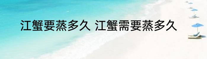 江蟹要蒸多久 江蟹需要蒸多久