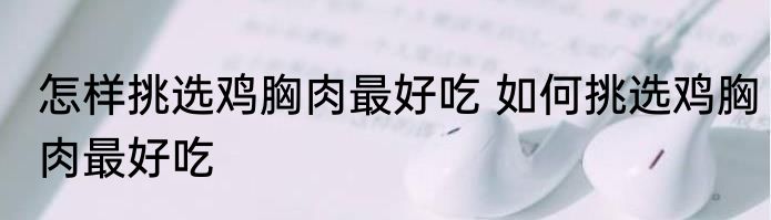 怎样挑选鸡胸肉最好吃 如何挑选鸡胸肉最好吃
