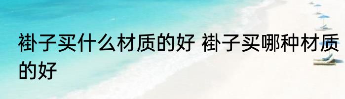 褂子买什么材质的好 褂子买哪种材质的好