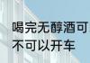 喝完无醇酒可以开车吗 喝完无醇酒可不可以开车